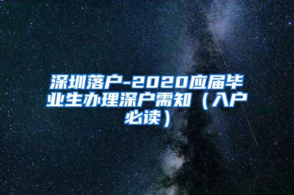 深圳落户-2020应届毕业生办理深户需知（入户必读）