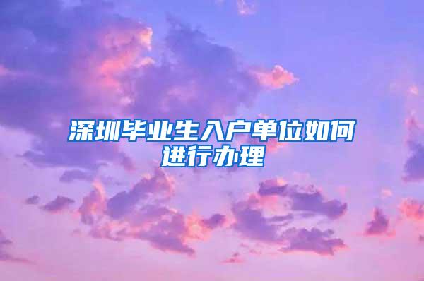 深圳毕业生入户单位如何进行办理