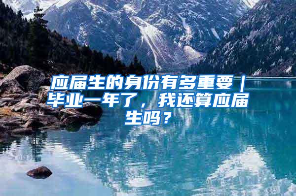 应届生的身份有多重要｜毕业一年了，我还算应届生吗？