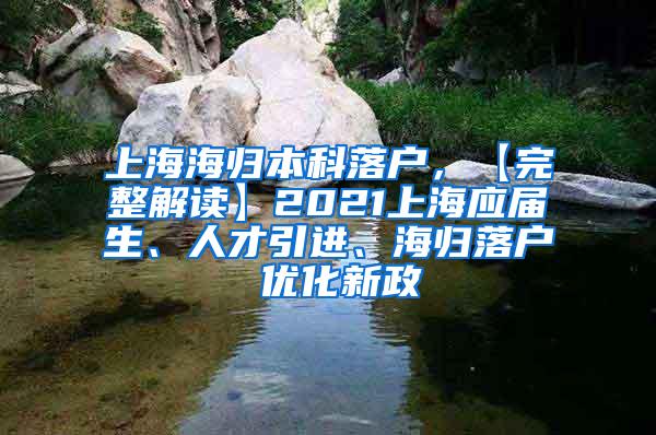 上海海归本科落户，【完整解读】2021上海应届生、人才引进、海归落户 优化新政