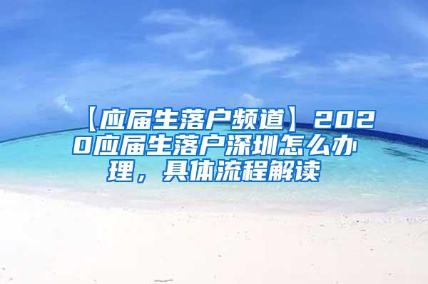 【应届生落户频道】2020应届生落户深圳怎么办理，具体流程解读