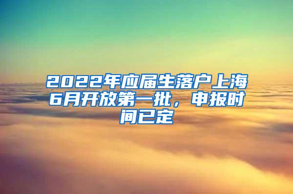 2022年应届生落户上海6月开放第一批，申报时间已定