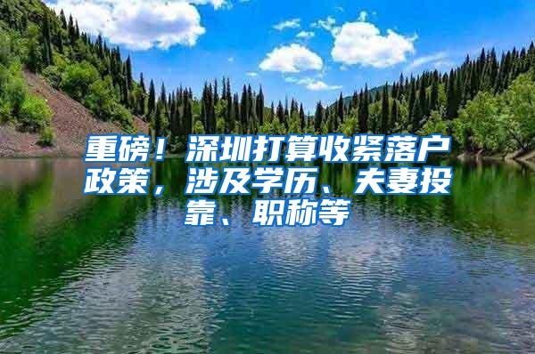 重磅！深圳打算收紧落户政策，涉及学历、夫妻投靠、职称等