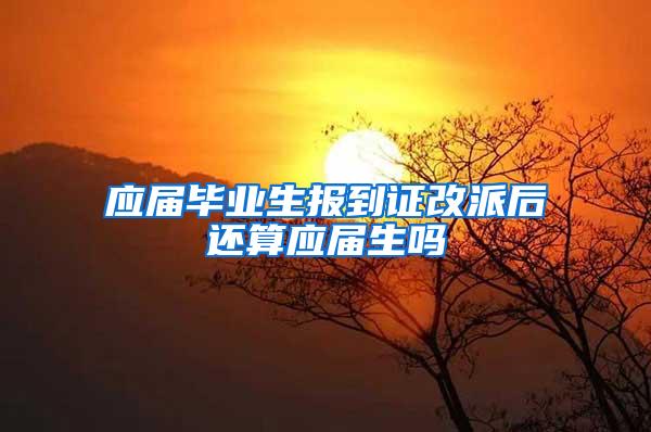 应届毕业生报到证改派后还算应届生吗