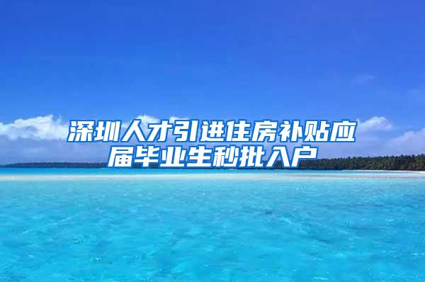 深圳人才引进住房补贴应届毕业生秒批入户