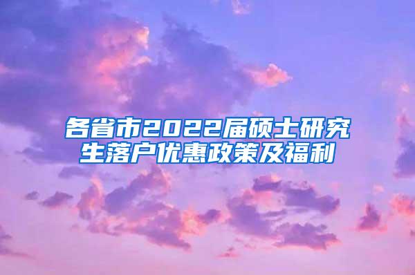 各省市2022届硕士研究生落户优惠政策及福利