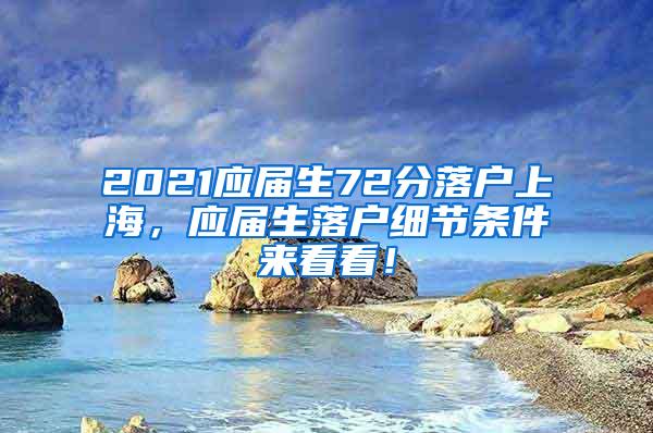 2021应届生72分落户上海，应届生落户细节条件来看看！