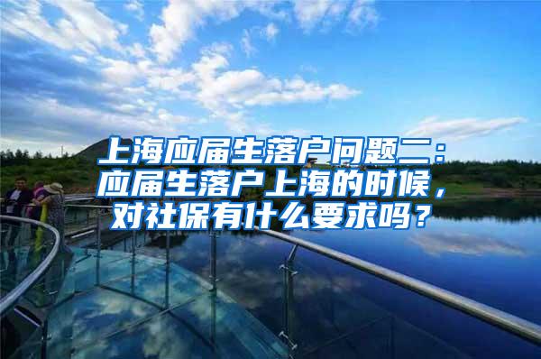 上海应届生落户问题二：应届生落户上海的时候，对社保有什么要求吗？