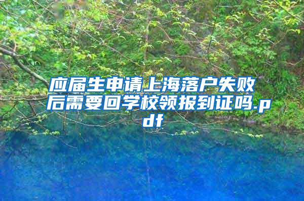 应届生申请上海落户失败后需要回学校领报到证吗.pdf