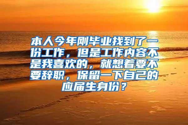 本人今年刚毕业找到了一份工作，但是工作内容不是我喜欢的，就想着要不要辞职，保留一下自己的应届生身份？