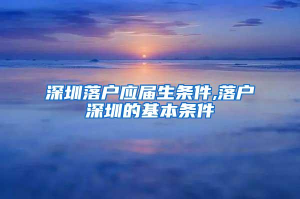 深圳落户应届生条件,落户深圳的基本条件