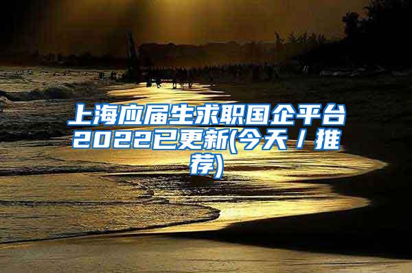上海应届生求职国企平台2022已更新(今天／推荐)