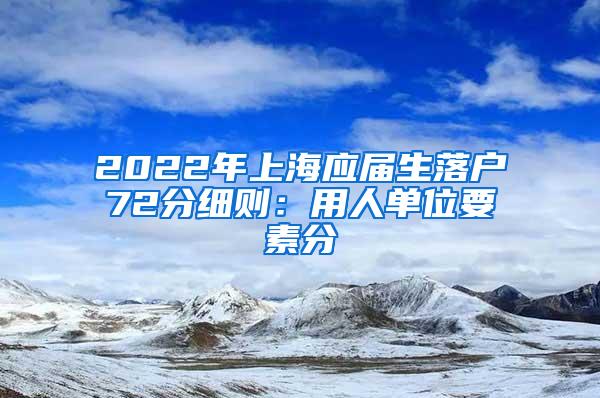 2022年上海应届生落户72分细则：用人单位要素分