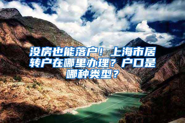 没房也能落户！上海市居转户在哪里办理？户口是哪种类型？