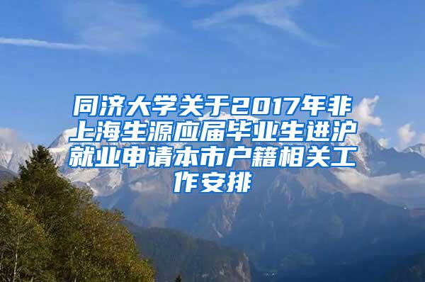 同济大学关于2017年非上海生源应届毕业生进沪就业申请本市户籍相关工作安排