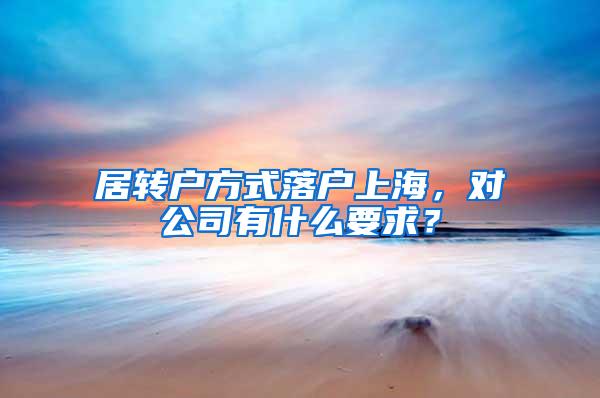 居转户方式落户上海，对公司有什么要求？