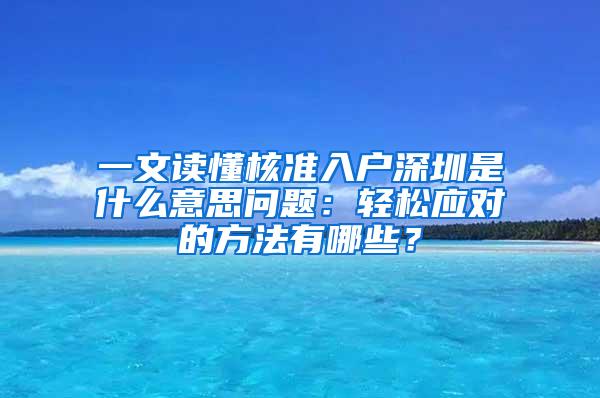 一文读懂核准入户深圳是什么意思问题：轻松应对的方法有哪些？