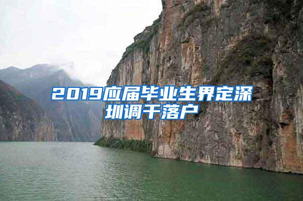 2019应届毕业生界定深圳调干落户