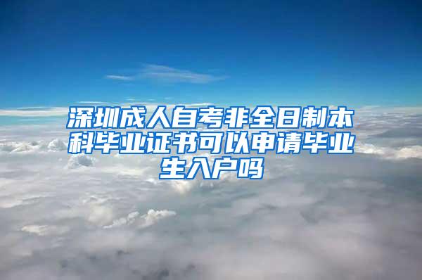 深圳成人自考非全日制本科毕业证书可以申请毕业生入户吗