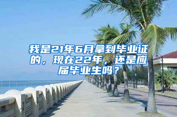 我是21年6月拿到毕业证的，现在22年，还是应届毕业生吗？