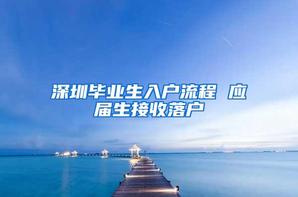 深圳毕业生入户流程 应届生接收落户