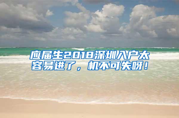 应届生2018深圳入户太容易进了，机不可失呀！