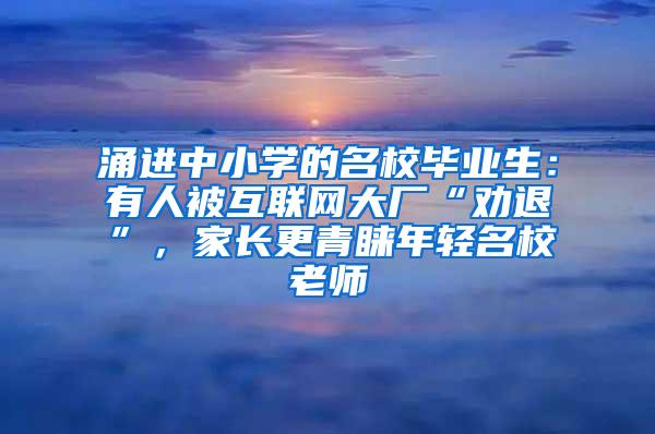 涌进中小学的名校毕业生：有人被互联网大厂“劝退”，家长更青睐年轻名校老师