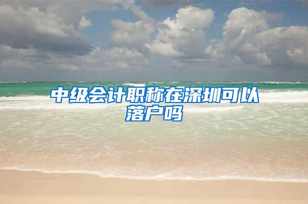 中级会计职称在深圳可以落户吗