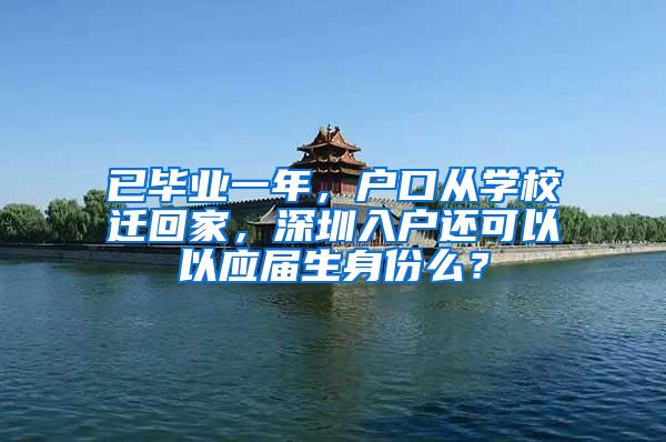 已毕业一年，户口从学校迁回家，深圳入户还可以以应届生身份么？