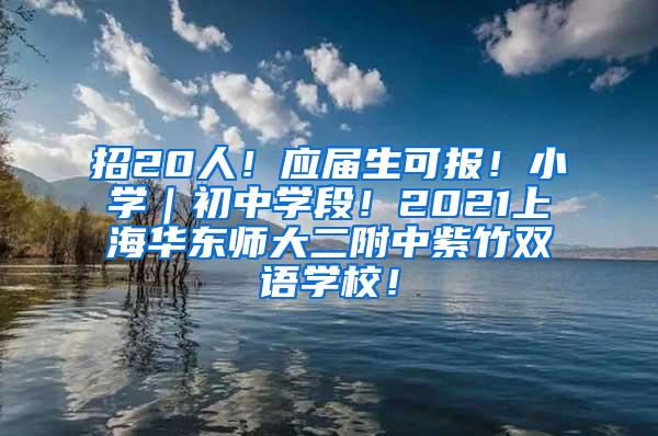 招20人！应届生可报！小学｜初中学段！2021上海华东师大二附中紫竹双语学校！