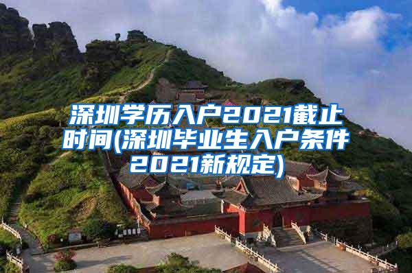 深圳学历入户2021截止时间(深圳毕业生入户条件2021新规定)