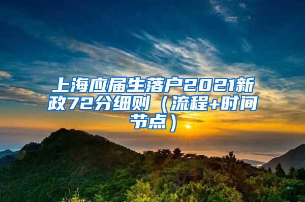 上海应届生落户2021新政72分细则（流程+时间节点）