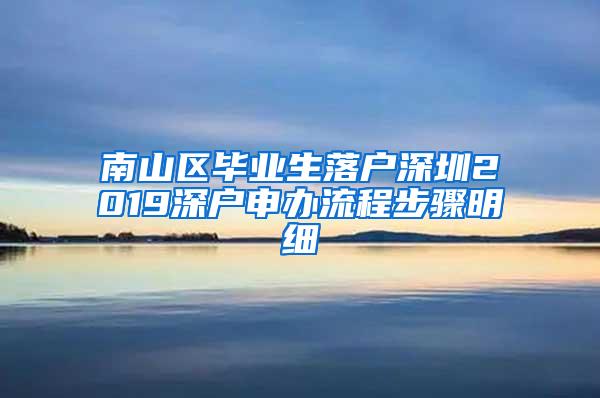 南山区毕业生落户深圳2019深户申办流程步骤明细