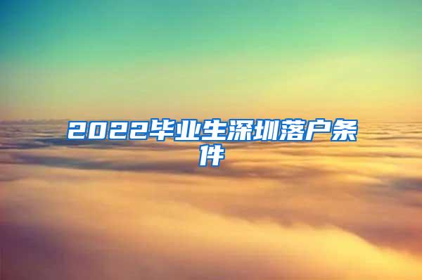 2022毕业生深圳落户条件