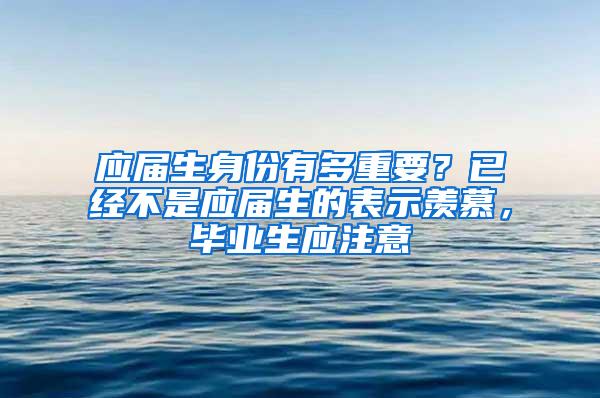 应届生身份有多重要？已经不是应届生的表示羡慕，毕业生应注意