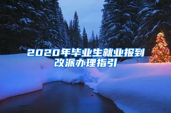 2020年毕业生就业报到改派办理指引