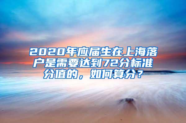 2020年应届生在上海落户是需要达到72分标准分值的，如何算分？