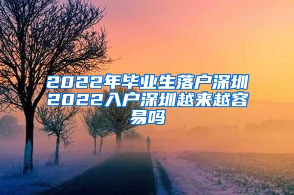 2022年毕业生落户深圳2022入户深圳越来越容易吗