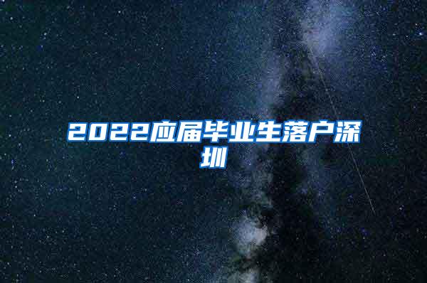 2022应届毕业生落户深圳