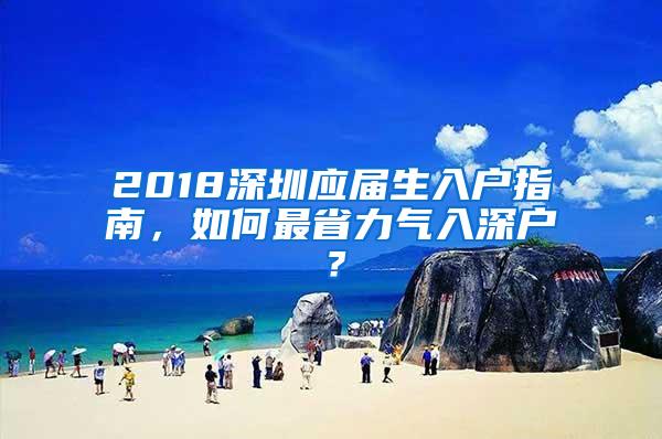 2018深圳应届生入户指南，如何最省力气入深户？