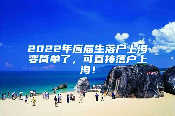 2022年应届生落户上海变简单了，可直接落户上海！