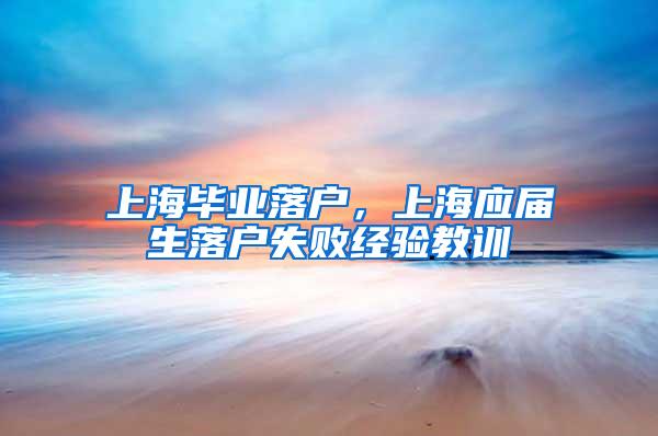 上海毕业落户，上海应届生落户失败经验教训