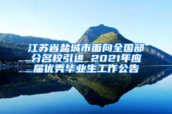 江苏省盐城市面向全国部分名校引进 2021年应届优秀毕业生工作公告