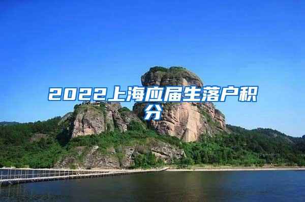 2022上海应届生落户积分