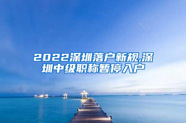 2022深圳落户新规,深圳中级职称暂停入户