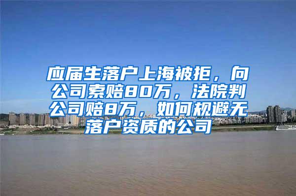 应届生落户上海被拒，向公司索赔80万，法院判公司赔8万，如何规避无落户资质的公司