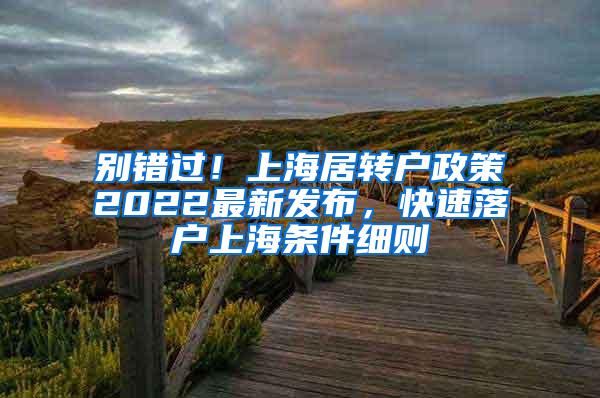 别错过！上海居转户政策2022最新发布，快速落户上海条件细则