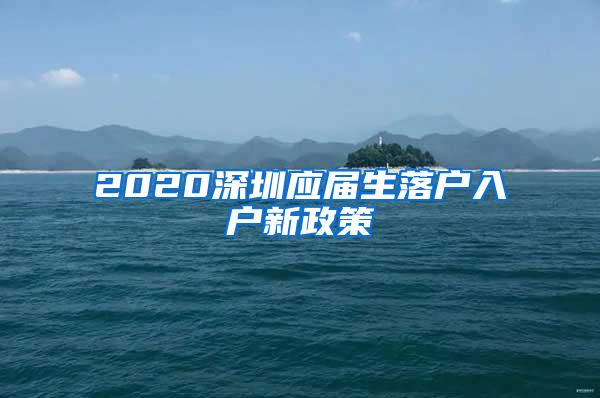 2020深圳应届生落户入户新政策