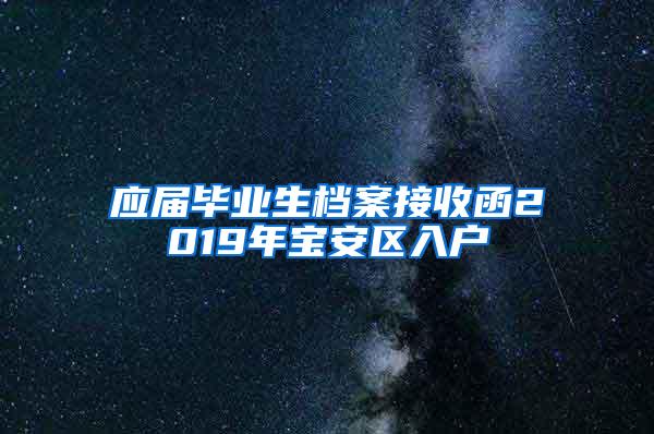 应届毕业生档案接收函2019年宝安区入户