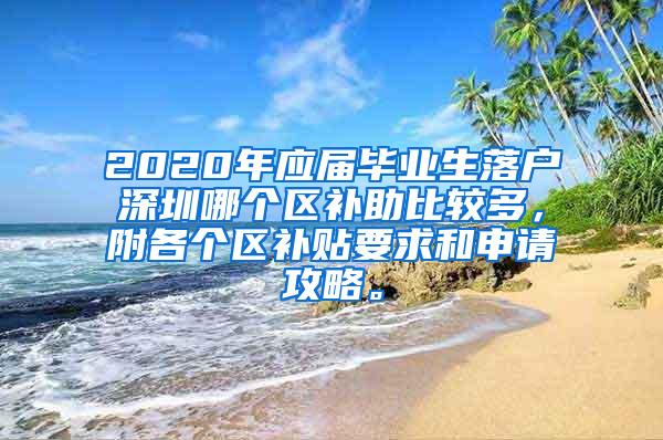 2020年应届毕业生落户深圳哪个区补助比较多，附各个区补贴要求和申请攻略。